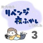 気づいたらリベンジ夜ふかししてました３